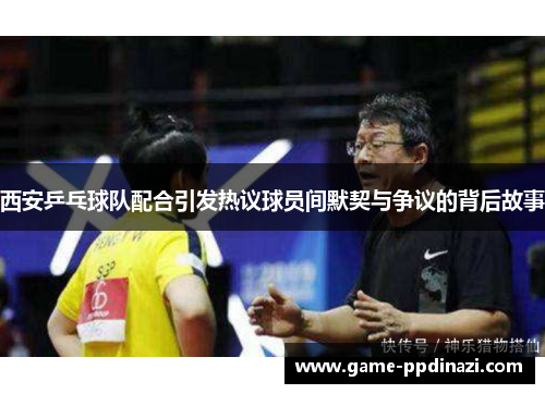 西安乒乓球队配合引发热议球员间默契与争议的背后故事