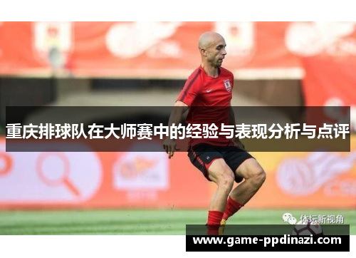 重庆排球队在大师赛中的经验与表现分析与点评