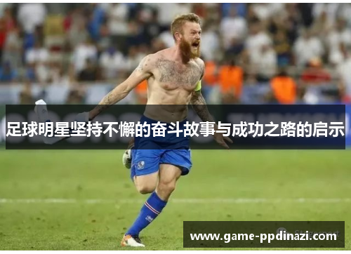 足球明星坚持不懈的奋斗故事与成功之路的启示