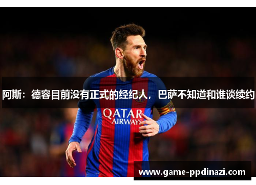 阿斯：德容目前没有正式的经纪人，巴萨不知道和谁谈续约